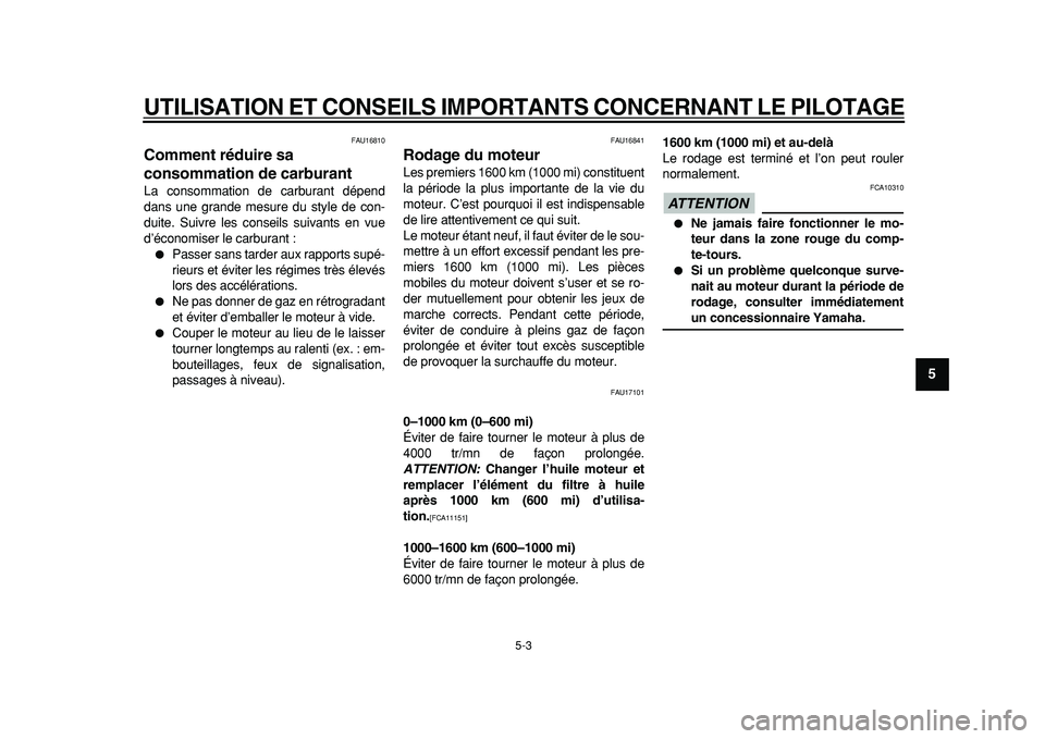 YAMAHA TDM 900 2010  Notices Demploi (in French)  
UTILISATION ET CONSEILS IMPORTANTS CONCERNANT LE PILOTAGE
 
5-3 
2
3
4
56
7
8
9
 
FAU16810 
Comment réduire sa 
consommation de carburant  
La consommation de carburant dépend
dans une grande mesu
