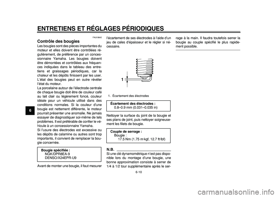 YAMAHA TDM 900 2010  Notices Demploi (in French)  
ENTRETIENS ET RÉGLAGES PÉRIODIQUES 
6-10 
1
2
3
4
5
6
7
8
9
 
FAU19642 
Contrôle des bougies  
Les bougies sont des pièces importantes du
moteur et elles doivent être contrôlées ré-
gulière