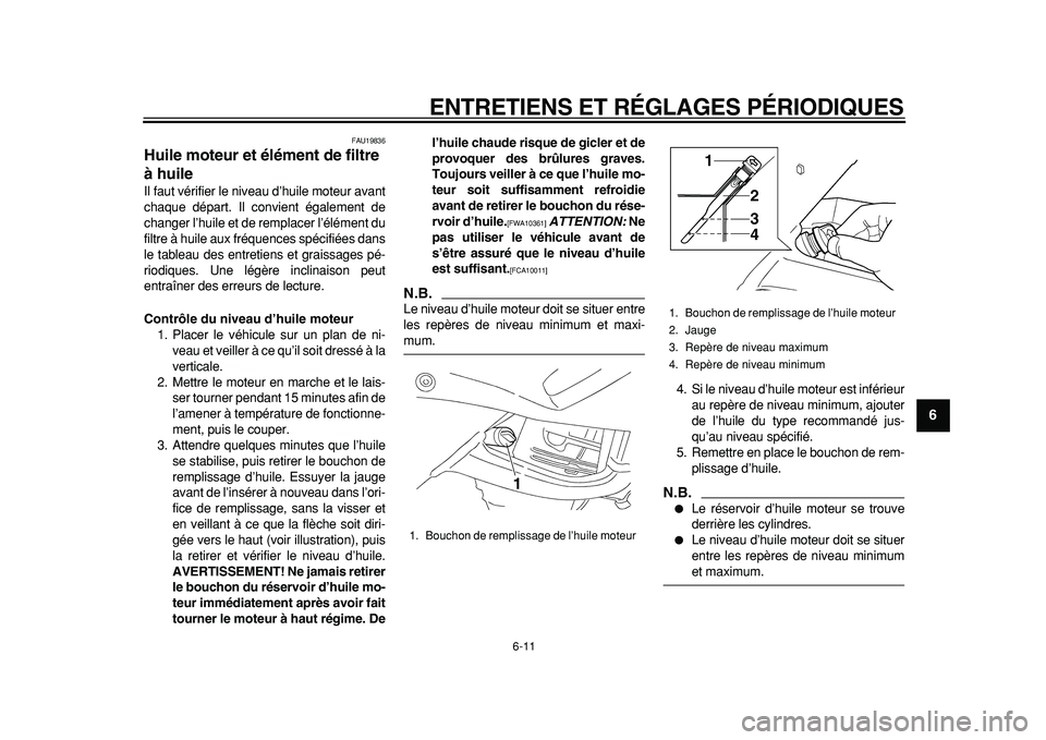 YAMAHA TDM 900 2010  Notices Demploi (in French)  
ENTRETIENS ET RÉGLAGES PÉRIODIQUES 
6-11 
2
3
4
5
67
8
9
 
FAU19836 
Huile moteur et élément de filtre 
à huile  
Il faut vérifier le niveau d’huile moteur avant
chaque départ. Il convient 