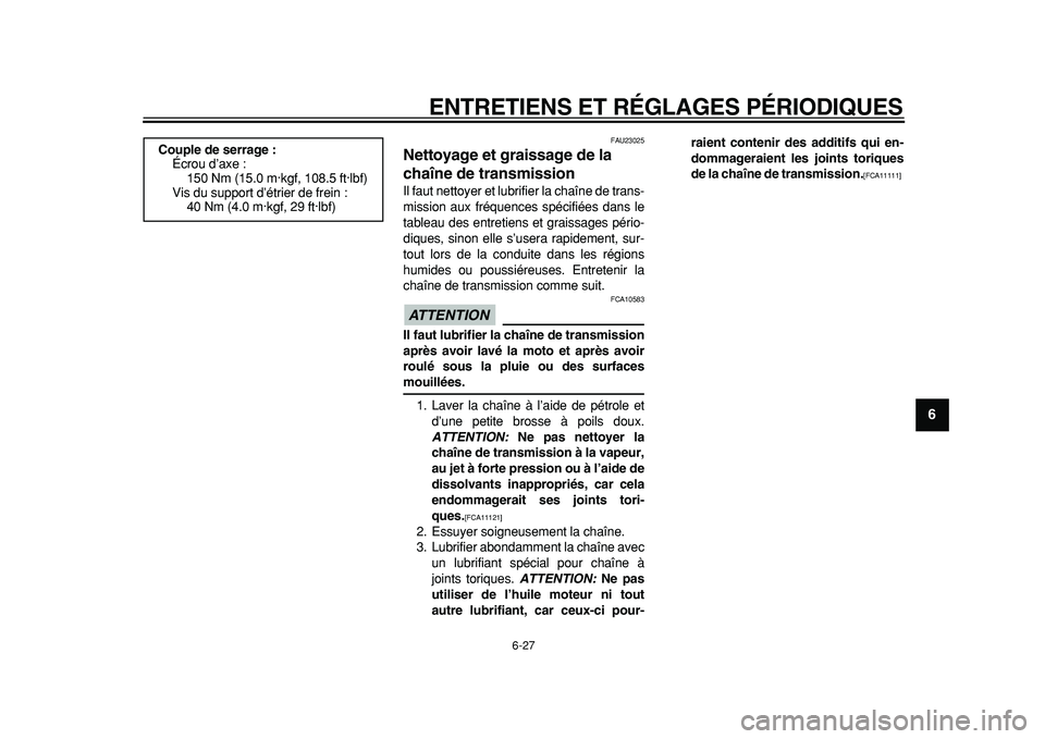 YAMAHA TDM 900 2010  Notices Demploi (in French)  
ENTRETIENS ET RÉGLAGES PÉRIODIQUES 
6-27 
2
3
4
5
67
8
9
 
FAU23025 
Nettoyage et graissage de la 
chaîne de transmission  
Il faut nettoyer et lubrifier la chaîne de trans-
mission aux fréquen