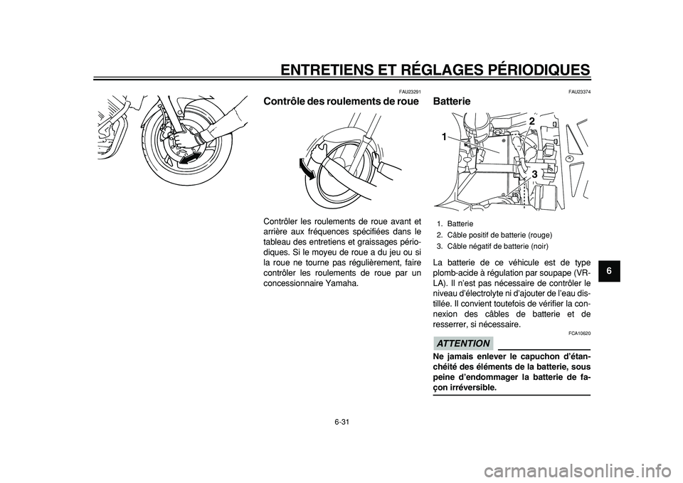 YAMAHA TDM 900 2010  Notices Demploi (in French)  
ENTRETIENS ET RÉGLAGES PÉRIODIQUES 
6-31 
2
3
4
5
67
8
9
 
FAU23291 
Contrôle des roulements de roue  
Contrôler les roulements de roue avant et
arrière aux fréquences spécifiées dans le
tab