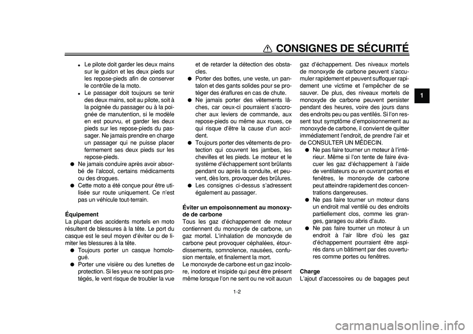 YAMAHA TDM 900 2010  Notices Demploi (in French)  
1-2 
1 
CONSIGNES DE SÉCURITÉ 
 
Le pilote doit garder les deux mains
sur le guidon et les deux pieds sur
les repose-pieds afin de conserver
le contrôle de la moto. 
 
Le passager doit toujours