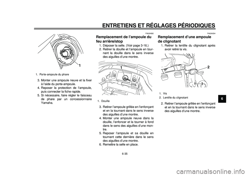 YAMAHA TDM 900 2010  Notices Demploi (in French)  
ENTRETIENS ET RÉGLAGES PÉRIODIQUES 
6-35 
2
3
4
5
67
8
9
 
3. Monter une ampoule neuve et la fixer
à l’aide du porte-ampoule.
4. Reposer la protection de l’ampoule,
puis connecter la fiche ra