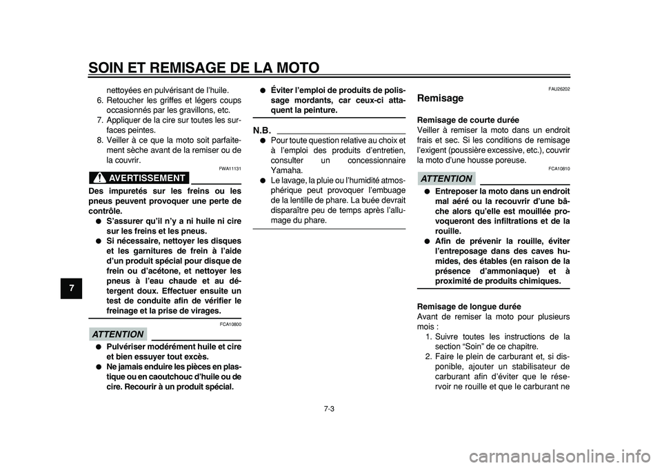 YAMAHA TDM 900 2010  Notices Demploi (in French)  
SOIN ET REMISAGE DE LA MOTO 
7-3 
1
2
3
4
5
6
7
8
9
 
nettoyées en pulvérisant de l’huile.
6. Retoucher les griffes et légers coups
occasionnés par les gravillons, etc.
7. Appliquer de la cire