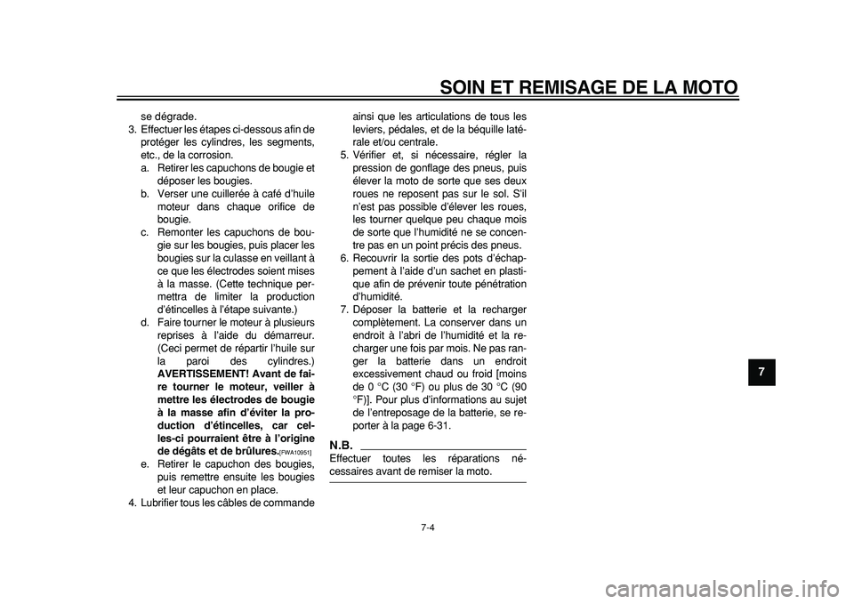 YAMAHA TDM 900 2010  Notices Demploi (in French)  
SOIN ET REMISAGE DE LA MOTO 
7-4 
2
3
4
5
6
78
9
 
se dégrade.
3. Effectuer les étapes ci-dessous afin de
protéger les cylindres, les segments,
etc., de la corrosion.
a. Retirer les capuchons de 