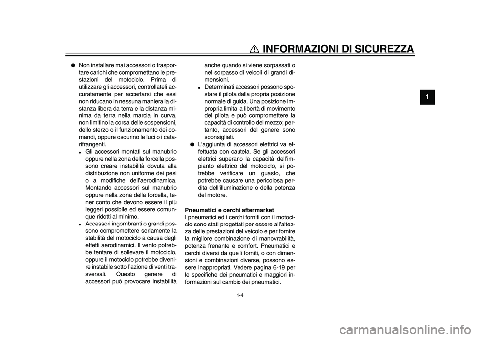 YAMAHA TDM 900 2010  Manuale duso (in Italian)  
1-4 
1 
INFORMAZIONI DI SICUREZZA 
 
Non installare mai accessori o traspor-
tare carichi che compromettano le pre-
stazioni del motociclo. Prima di
utilizzare gli accessori, controllateli ac-
cura