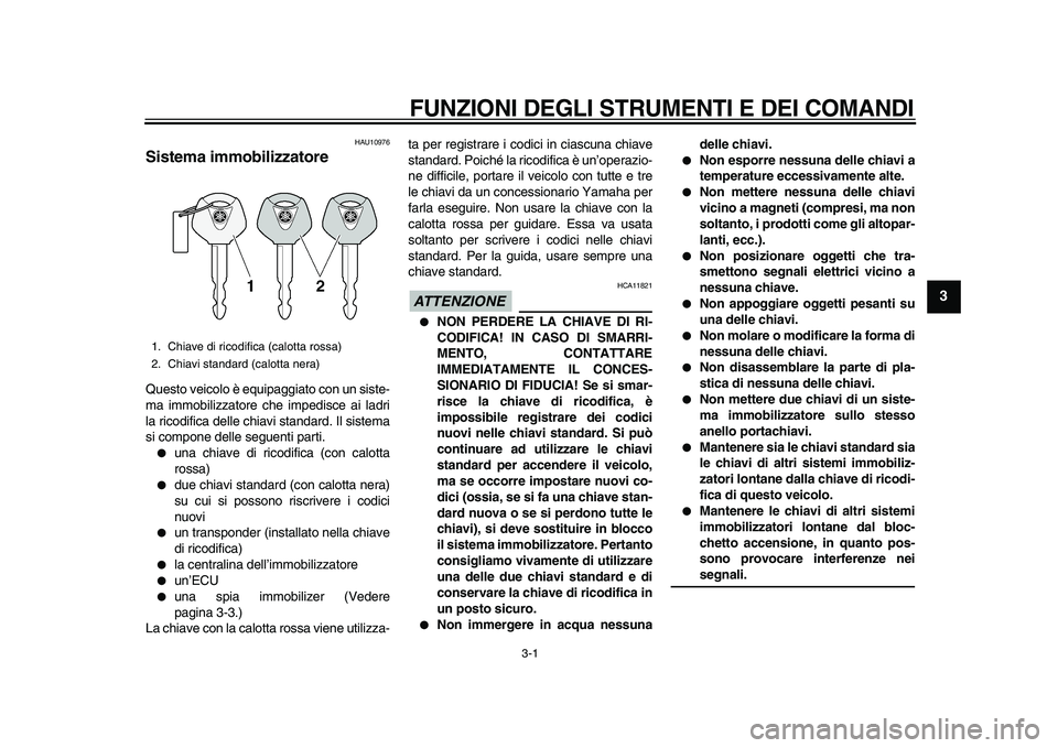 YAMAHA TDM 900 2010  Manuale duso (in Italian)  
3-1 
2
34
5
6
7
8
9
 
FUNZIONI DEGLI STRUMENTI E DEI COMANDI 
HAU10976 
Sistema immobilizzatore  
Questo veicolo è equipaggiato con un siste-
ma immobilizzatore che impedisce ai ladri
la ricodifica