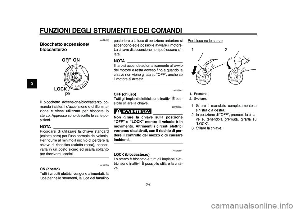 YAMAHA TDM 900 2010  Manuale duso (in Italian)  
FUNZIONI DEGLI STRUMENTI E DEI COMANDI 
3-2 
1
2
3
4
5
6
7
8
9
 
HAU10472 
Blocchetto accensione/
bloccasterzo  
Il blocchetto accensione/bloccasterzo co-
manda i sistemi d’accensione e di illumin
