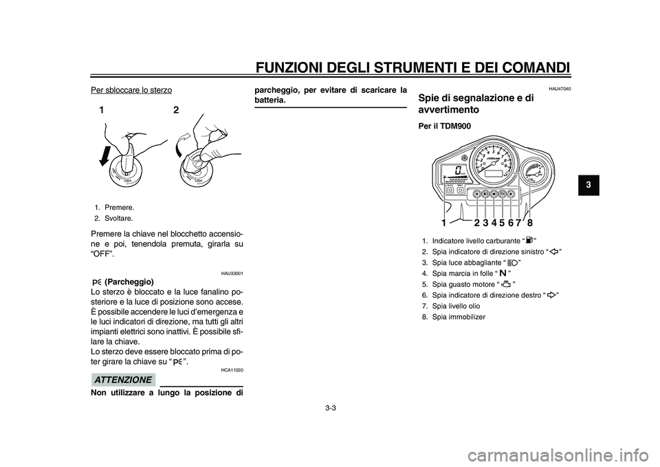 YAMAHA TDM 900 2010  Manuale duso (in Italian)  
FUNZIONI DEGLI STRUMENTI E DEI COMANDI 
3-3 
2
34
5
6
7
8
9
 
Per sbloccare lo sterzo
Premere la chiave nel blocchetto accensio-
ne e poi, tenendola premuta, girarla su
“OFF”.
 
HAU33001 
 (Parc