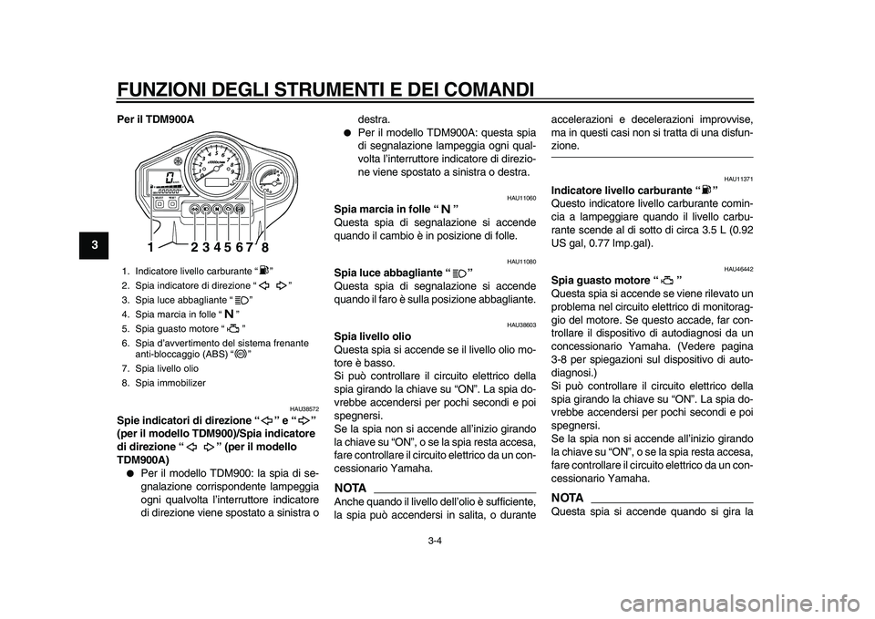 YAMAHA TDM 900 2010  Manuale duso (in Italian)  
FUNZIONI DEGLI STRUMENTI E DEI COMANDI 
3-4 
1
2
3
4
5
6
7
8
9
 
Per il TDM900A 
HAU38572 
Spie indicatori di direzione “” e “” 
(per il modello TDM900)/Spia indicatore 
di direzione “” 