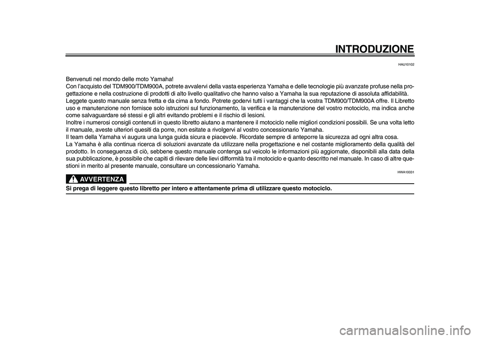 YAMAHA TDM 900 2010  Manuale duso (in Italian)  
INTRODUZIONE 
HAU10102 
Benvenuti nel mondo delle moto Yamaha!
Con l’acquisto del TDM900/TDM900A, potrete avvalervi della vasta esperienza Yamaha e delle tecnologie più avanzate profuse nella pro