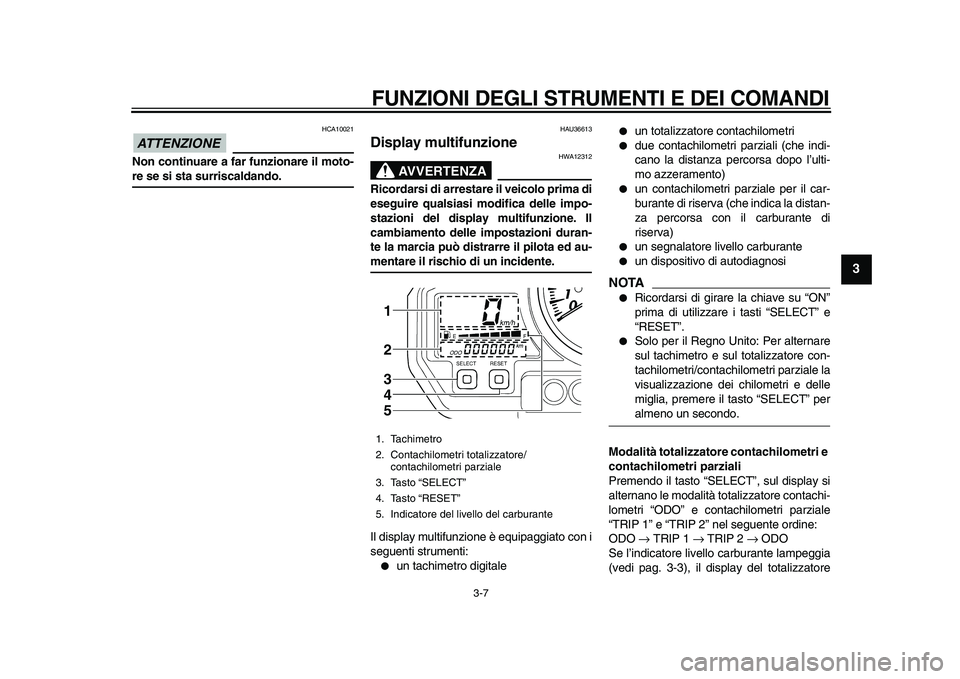 YAMAHA TDM 900 2010 Manuale duso (in Italian)
FUNZIONI DEGLI STRUMENTI E DEI COMANDI
3-7
2
34
5
6
7
8
9
ATTENZIONE
HCA10021
Non continuare a far funzionare il moto-
re se si sta surriscaldando.
HAU36613
Display multifunzione
AVVERTENZ YAMAHA TDM 900 2010 Manuale duso (in Italian)
FUNZIONI DEGLI STRUMENTI E DEI COMANDI
3-7
2
34
5
6
7
8
9
ATTENZIONE
HCA10021
Non continuare a far funzionare il moto-
re se si sta surriscaldando.
HAU36613
Display multifunzione
AVVERTENZ