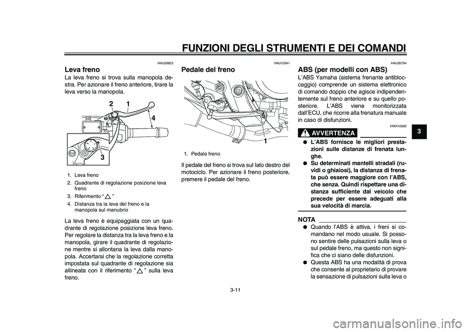 YAMAHA TDM 900 2010 Manuale duso (in Italian)
FUNZIONI DEGLI STRUMENTI E DEI COMANDI
3-11
2
34
5
6
7
8
9
HAU26823
Leva freno
La leva freno si trova sulla manopola de-
stra. Per azionare il freno anteriore, tirare la
leva verso la manopol YAMAHA TDM 900 2010 Manuale duso (in Italian)
FUNZIONI DEGLI STRUMENTI E DEI COMANDI
3-11
2
34
5
6
7
8
9
HAU26823
Leva freno
La leva freno si trova sulla manopola de-
stra. Per azionare il freno anteriore, tirare la
leva verso la manopol