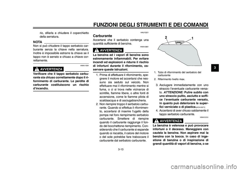 YAMAHA TDM 900 2010 Manuale duso (in Italian)
FUNZIONI DEGLI STRUMENTI E DEI COMANDI
3-13
2
34
5
6
7
8
9
rio, sfilarla e chiudere il coperchietto
della serratura.
NOTA
Non si può chiudere il tappo serbatoio car-
burante senza la chiave n YAMAHA TDM 900 2010 Manuale duso (in Italian)
FUNZIONI DEGLI STRUMENTI E DEI COMANDI
3-13
2
34
5
6
7
8
9
rio, sfilarla e chiudere il coperchietto
della serratura.
NOTA
Non si può chiudere il tappo serbatoio car-
burante senza la chiave n