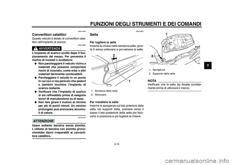 YAMAHA TDM 900 2010  Manuale duso (in Italian)  
FUNZIONI DEGLI STRUMENTI E DEI COMANDI 
3-15 
2
34
5
6
7
8
9
 
HAU13445 
Convertitori catalitici  
Questo veicolo è dotato di convertitori cata-
litici nell’impianto di scarico.
AVVERTENZA
 
HWA1