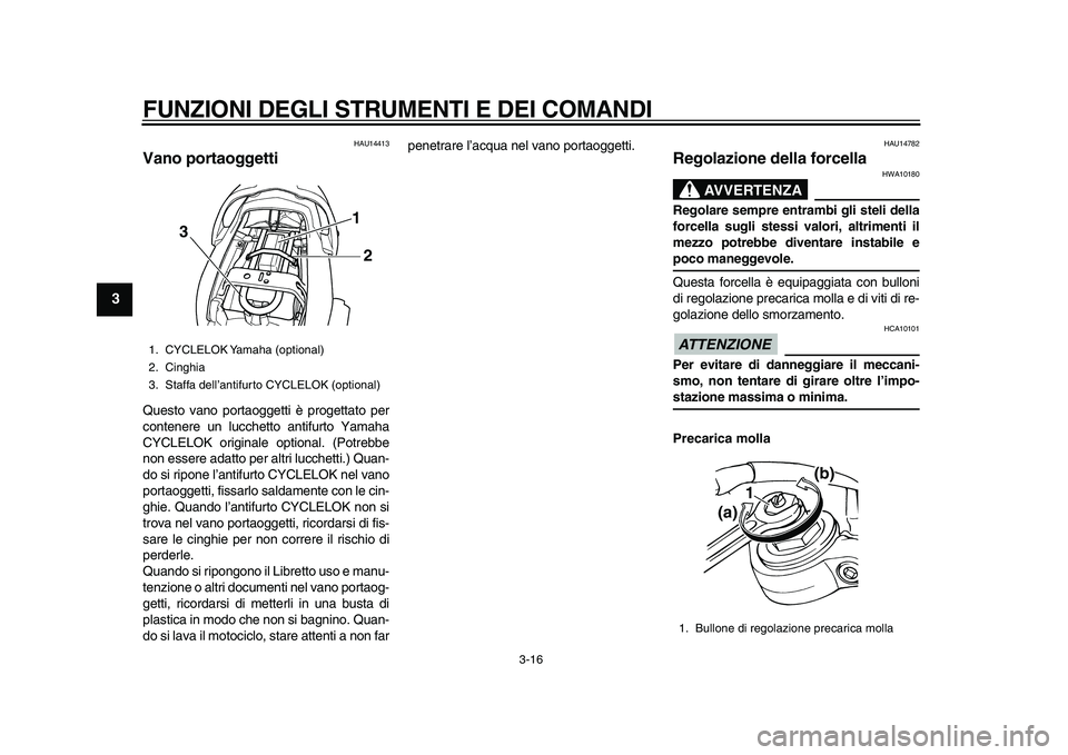 YAMAHA TDM 900 2010  Manuale duso (in Italian)  
FUNZIONI DEGLI STRUMENTI E DEI COMANDI 
3-16 
1
2
3
4
5
6
7
8
9
 
HAU14413 
Vano portaoggetti  
Questo vano portaoggetti è progettato per
contenere un lucchetto antifurto Yamaha
CYCLELOK originale 