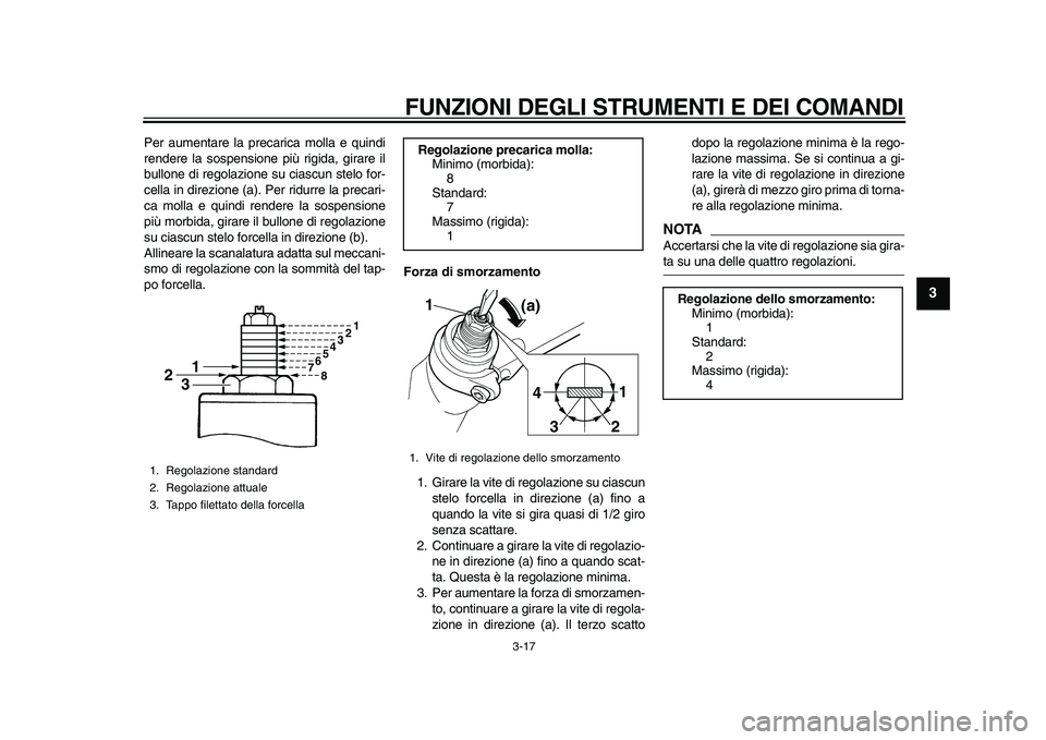 YAMAHA TDM 900 2010  Manuale duso (in Italian)  
FUNZIONI DEGLI STRUMENTI E DEI COMANDI 
3-17 
2
34
5
6
7
8
9
 
Per aumentare la precarica molla e quindi
rendere la sospensione più rigida, girare il
bullone di regolazione su ciascun stelo for-
ce