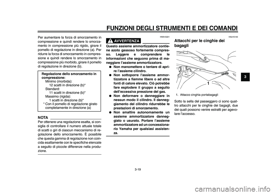 YAMAHA TDM 900 2010  Manuale duso (in Italian)  
FUNZIONI DEGLI STRUMENTI E DEI COMANDI 
3-19 
2
34
5
6
7
8
9
 
Per aumentare la forza di smorzamento in
compressione e quindi rendere lo smorza-
mento in compressione più rigido, girare il
pomello 