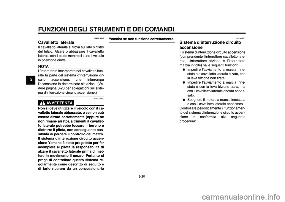YAMAHA TDM 900 2010  Manuale duso (in Italian)  
FUNZIONI DEGLI STRUMENTI E DEI COMANDI 
3-20 
1
2
3
4
5
6
7
8
9
 
HAU15303 
Cavalletto laterale  
Il cavalletto laterale si trova sul lato sinistro
del telaio. Alzare o abbassare il cavalletto
later