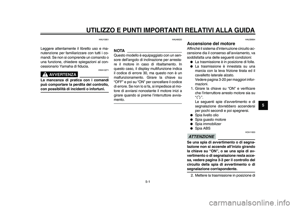 YAMAHA TDM 900 2010  Manuale duso (in Italian)  
5-1 
2
3
4
56
7
8
9
 
UTILIZZO E PUNTI IMPORTANTI RELATIVI ALLA GUIDA 
HAU15951 
Leggere attentamente il libretto uso e ma-
nutenzione per familiarizzare con tutti i co-
mandi. Se non si comprende u