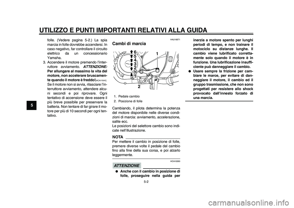 YAMAHA TDM 900 2010  Manuale duso (in Italian)  
UTILIZZO E PUNTI IMPORTANTI RELATIVI ALLA GUIDA 
5-2 
1
2
3
4
5
6
7
8
9
 
folle. (Vedere pagina 5-2.) La spia
marcia in folle dovrebbe accendersi. In
caso negativo, far controllare il circuito
elett