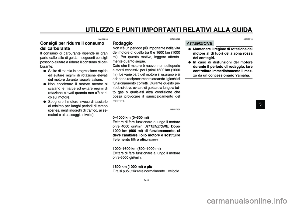 YAMAHA TDM 900 2010  Manuale duso (in Italian)  
UTILIZZO E PUNTI IMPORTANTI RELATIVI ALLA GUIDA 
5-3 
2
3
4
56
7
8
9
 
HAU16810 
Consigli per ridurre il consumo 
del carburante  
Il consumo di carburante dipende in gran
parte dallo stile di guida