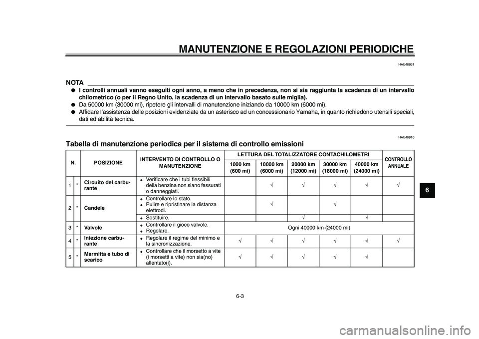 YAMAHA TDM 900 2010  Manuale duso (in Italian)  
MANUTENZIONE E REGOLAZIONI PERIODICHE 
6-3 
2
3
4
5
67
8
9
 
HAU46861
NOTA
 
 
I controlli annuali vanno eseguiti ogni anno, a meno che in precedenza, non si sia raggiunta la scadenza di un interva