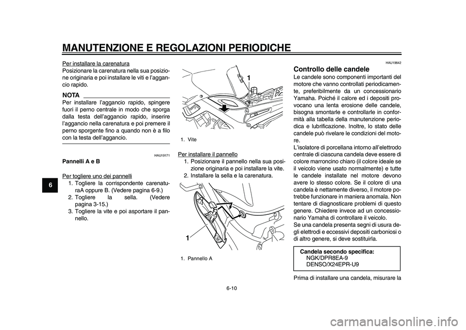 YAMAHA TDM 900 2010  Manuale duso (in Italian)  
MANUTENZIONE E REGOLAZIONI PERIODICHE 
6-10 
1
2
3
4
5
6
7
8
9
 
Per installare la carenatura
Posizionare la carenatura nella sua posizio-
ne originaria e poi installare le viti e l’aggan-
cio rap