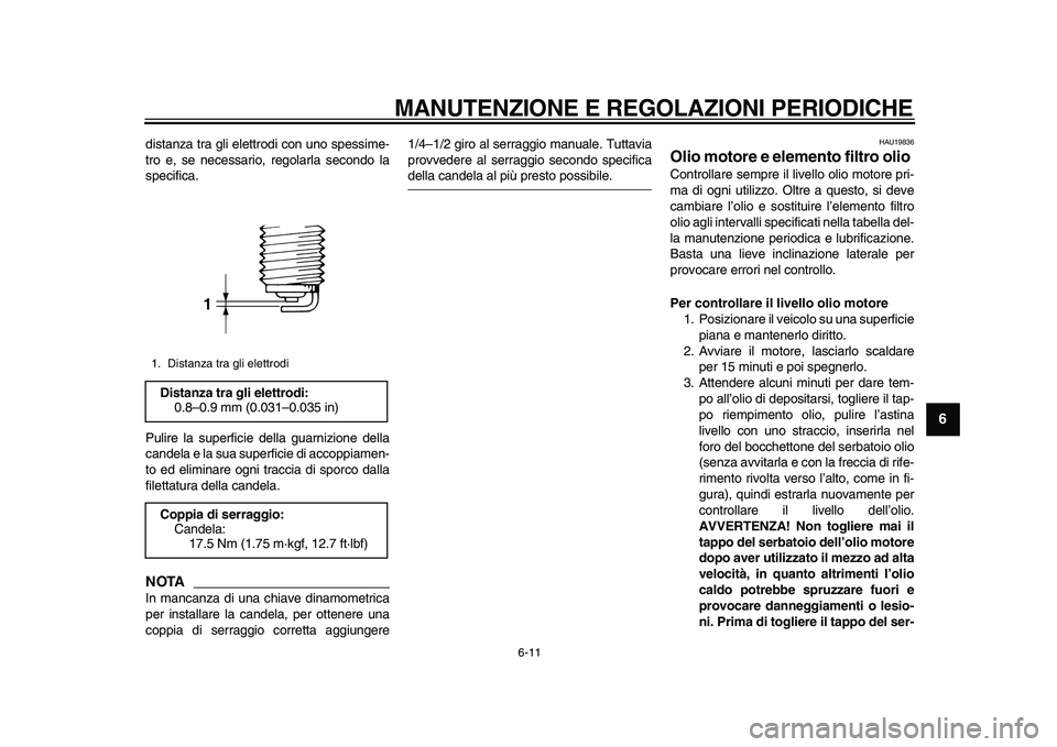YAMAHA TDM 900 2010  Manuale duso (in Italian)  
MANUTENZIONE E REGOLAZIONI PERIODICHE 
6-11 
2
3
4
5
67
8
9
 
distanza tra gli elettrodi con uno spessime-
tro e, se necessario, regolarla secondo la
specifica.
Pulire la superficie della guarnizion