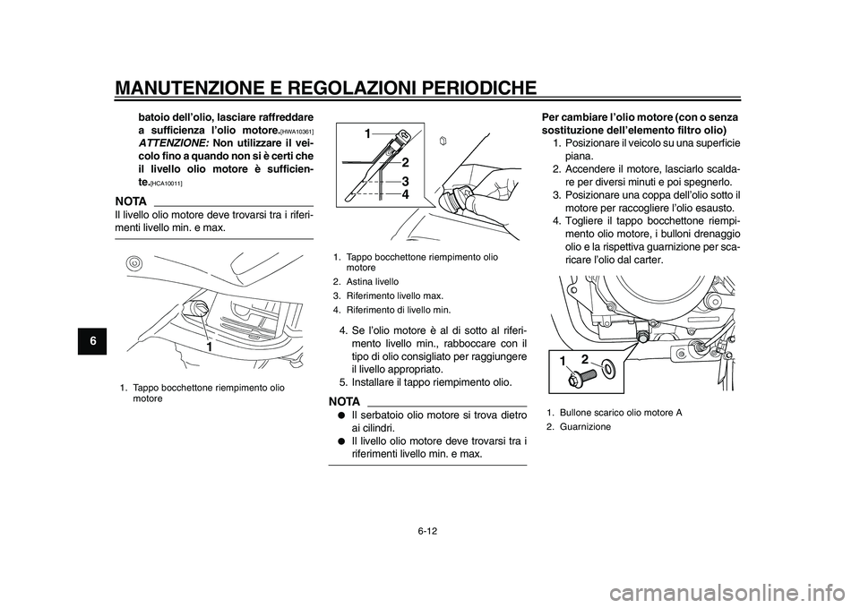YAMAHA TDM 900 2010  Manuale duso (in Italian)  
MANUTENZIONE E REGOLAZIONI PERIODICHE 
6-12 
1
2
3
4
5
6
7
8
9
 
batoio dell’olio, lasciare raffreddare
a sufficienza l’olio motore. 
[HWA10361] 
ATTENZIONE: 
 Non utilizzare il vei-
colo fino a