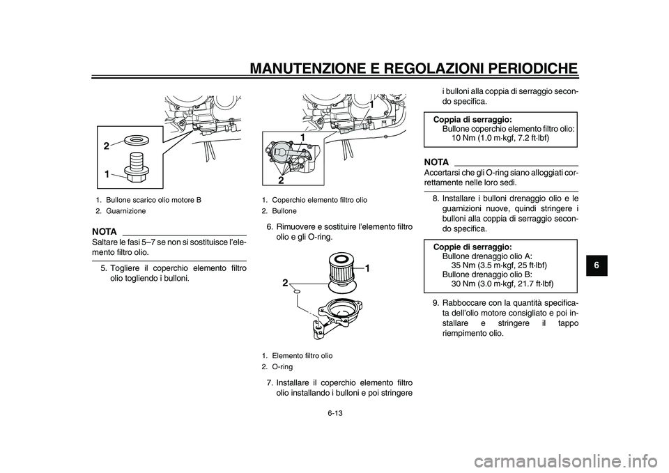 YAMAHA TDM 900 2010  Manuale duso (in Italian)  
MANUTENZIONE E REGOLAZIONI PERIODICHE 
6-13 
2
3
4
5
67
8
9
NOTA
 
Saltare le fasi 5–7 se non si sostituisce l’ele- 
mento filtro olio.
5. Togliere il coperchio elemento filtro
olio togliendo i 