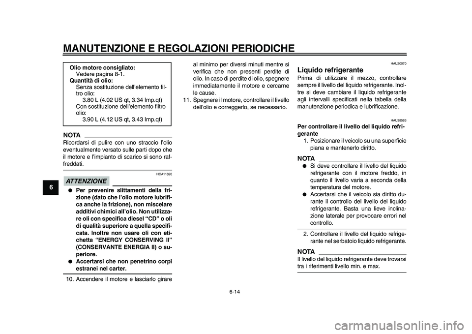 YAMAHA TDM 900 2010  Manuale duso (in Italian)  
MANUTENZIONE E REGOLAZIONI PERIODICHE 
6-14 
1
2
3
4
5
6
7
8
9
NOTA
 
Ricordarsi di pulire con uno straccio l’olio
eventualmente versato sulle parti dopo che
il motore e l’impianto di scarico si