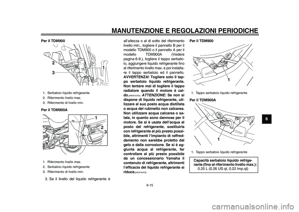 YAMAHA TDM 900 2010  Manuale duso (in Italian)  
MANUTENZIONE E REGOLAZIONI PERIODICHE 
6-15 
2
3
4
5
67
8
9
 
Per il TDM900
Per il TDM900A 
3. Se il livello del liquido refrigerante èall’altezza o al di sotto del riferimento
livello min., togl