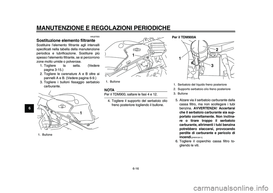 YAMAHA TDM 900 2010  Manuale duso (in Italian)  
MANUTENZIONE E REGOLAZIONI PERIODICHE 
6-16 
1
2
3
4
5
6
7
8
9
 
HAU27055 
Sostituzione elemento filtrante  
Sostituire l’elemento filtrante agli intervalli
specificati nella tabella della manuten