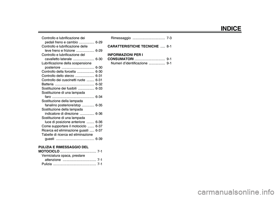 YAMAHA TDM 900 2010  Manuale duso (in Italian)  
INDICE 
Controllo e lubrificazione dei 
pedali freno e cambio  ................  6-29
Controllo e lubrificazione delle 
leve freno e frizione  ...................  6-29
Controllo e lubrificazione de