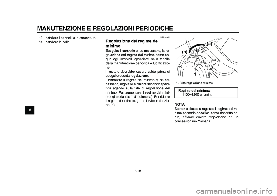 YAMAHA TDM 900 2010  Manuale duso (in Italian)  
MANUTENZIONE E REGOLAZIONI PERIODICHE 
6-18 
1
2
3
4
5
6
7
8
9
 
13. Installare i pannelli e le carenature.
14. Installare la sella. 
HAU34301 
Regolazione del regime del 
minimo  
Eseguire il contr