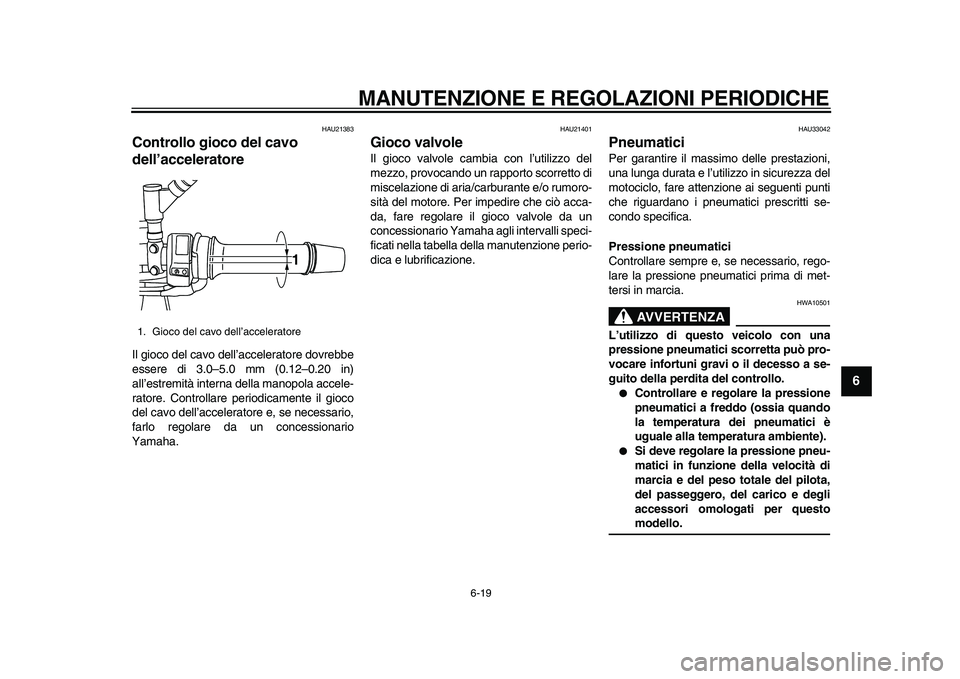 YAMAHA TDM 900 2010  Manuale duso (in Italian)  
MANUTENZIONE E REGOLAZIONI PERIODICHE 
6-19 
2
3
4
5
67
8
9
 
HAU21383 
Controllo gioco del cavo 
dell’acceleratore  
Il gioco del cavo dell’acceleratore dovrebbe
essere di 3.0–5.0 mm (0.12–