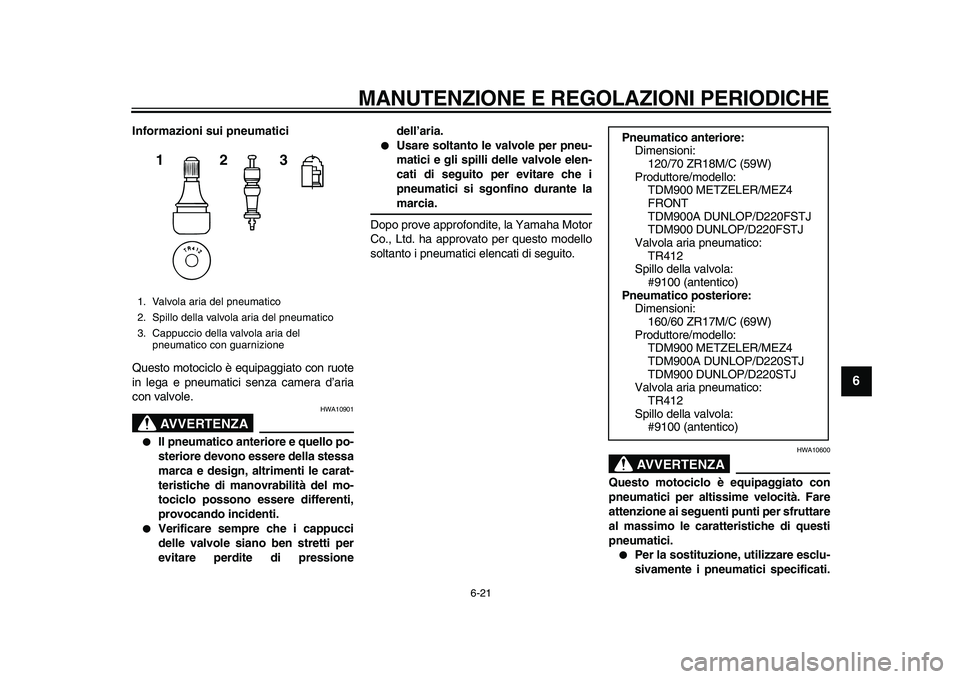 YAMAHA TDM 900 2010  Manuale duso (in Italian)  
MANUTENZIONE E REGOLAZIONI PERIODICHE 
6-21 
2
3
4
5
67
8
9
 
Informazioni sui pneumatici 
Questo motociclo è equipaggiato con ruote
in lega e pneumatici senza camera d’aria
con valvole.
AVVERTEN