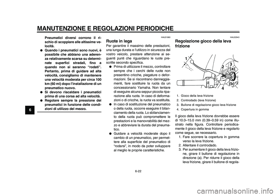YAMAHA TDM 900 2010  Manuale duso (in Italian)  
MANUTENZIONE E REGOLAZIONI PERIODICHE 
6-22 
1
2
3
4
5
6
7
8
9
 
Pneumatici diversi corrono il ri-
schio di scoppiare alle altissime ve-
locità. 
 
Quando i pneumatici sono nuovi, è
possibile che
