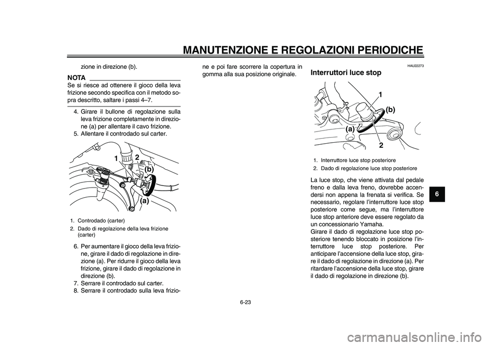 YAMAHA TDM 900 2010  Manuale duso (in Italian)  
MANUTENZIONE E REGOLAZIONI PERIODICHE 
6-23 
2
3
4
5
67
8
9
 
zione in direzione (b).
NOTA
 
Se si riesce ad ottenere il gioco della leva
frizione secondo specifica con il metodo so- 
pra descritto,