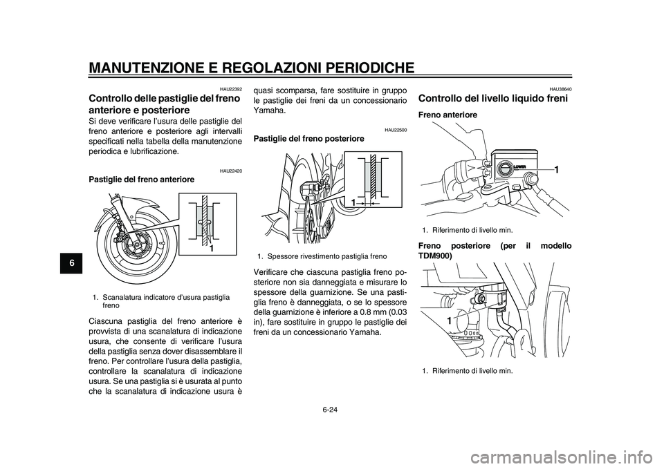 YAMAHA TDM 900 2010  Manuale duso (in Italian)  
MANUTENZIONE E REGOLAZIONI PERIODICHE 
6-24 
1
2
3
4
5
6
7
8
9
 
HAU22392 
Controllo delle pastiglie del freno 
anteriore e posteriore  
Si deve verificare l’usura delle pastiglie del
freno anteri