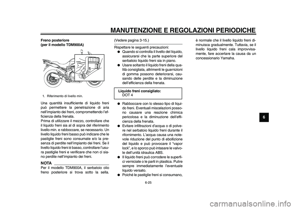 YAMAHA TDM 900 2010  Manuale duso (in Italian)  
MANUTENZIONE E REGOLAZIONI PERIODICHE 
6-25 
2
3
4
5
67
8
9
 
Freno posteriore 
(per il modello TDM900A) 
Una quantità insufficiente di liquido freni
può permettere la penetrazione di aria
nell’