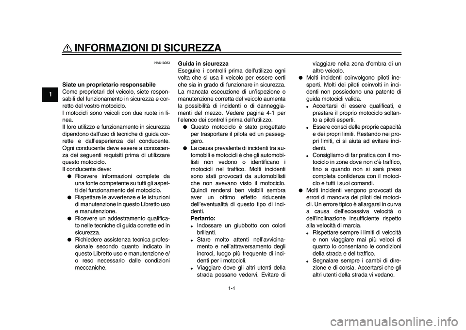 YAMAHA TDM 900 2010  Manuale duso (in Italian)  
1-1 
1 
INFORMAZIONI DI SICUREZZA  
HAU10283 
Siate un proprietario responsabile 
Come proprietari del veicolo, siete respon-
sabili del funzionamento in sicurezza e cor-
retto del vostro motociclo.