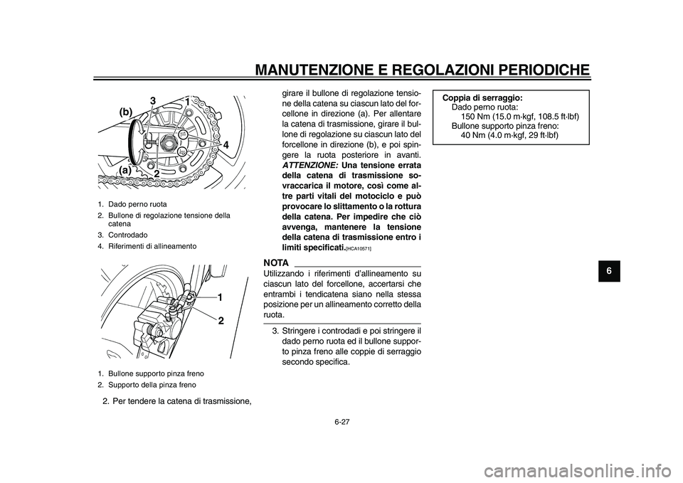 YAMAHA TDM 900 2010 Manuale duso (in Italian)
MANUTENZIONE E REGOLAZIONI PERIODICHE
6-27
2
3
4
5
67
8
9
2. Per tendere la catena di trasmissione,girare il bullone di regolazione tensio-
ne della catena su ciascun lato del for-
cellone in di YAMAHA TDM 900 2010 Manuale duso (in Italian)
MANUTENZIONE E REGOLAZIONI PERIODICHE
6-27
2
3
4
5
67
8
9
2. Per tendere la catena di trasmissione,girare il bullone di regolazione tensio-
ne della catena su ciascun lato del for-
cellone in di
