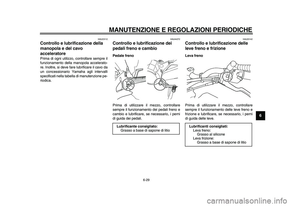 YAMAHA TDM 900 2010 Manuale duso (in Italian)
MANUTENZIONE E REGOLAZIONI PERIODICHE
6-29
2
3
4
5
67
8
9
HAU23112
Controllo e lubrificazione della
manopola e del cavo
acceleratore
Prima di ogni utilizzo, controllare sempre il
funzioname YAMAHA TDM 900 2010 Manuale duso (in Italian)
MANUTENZIONE E REGOLAZIONI PERIODICHE
6-29
2
3
4
5
67
8
9
HAU23112
Controllo e lubrificazione della
manopola e del cavo
acceleratore
Prima di ogni utilizzo, controllare sempre il
funzioname