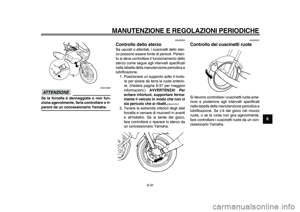 YAMAHA TDM 900 2010 Manuale duso (in Italian)
MANUTENZIONE E REGOLAZIONI PERIODICHE
6-31
2
3
4
5
67
8
9
ATTENZIONE
HCA10590
Se la forcella è danneggiata o non fun-
ziona agevolmente, farla controllare o ri-
parare da un concessionario Y YAMAHA TDM 900 2010 Manuale duso (in Italian)
MANUTENZIONE E REGOLAZIONI PERIODICHE
6-31
2
3
4
5
67
8
9
ATTENZIONE
HCA10590
Se la forcella è danneggiata o non fun-
ziona agevolmente, farla controllare o ri-
parare da un concessionario Y