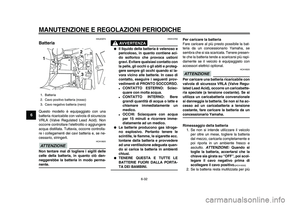 YAMAHA TDM 900 2010 Manuale duso (in Italian)
MANUTENZIONE E REGOLAZIONI PERIODICHE
6-32
1
2
3
4
5
6
7
8
9
HAU23374
Batteria
Questo modello è equipaggiato con una
batteria ricaricabile con valvola di sicurezza
VRLA (Valve Regulated Lead YAMAHA TDM 900 2010 Manuale duso (in Italian)
MANUTENZIONE E REGOLAZIONI PERIODICHE
6-32
1
2
3
4
5
6
7
8
9
HAU23374
Batteria
Questo modello è equipaggiato con una
batteria ricaricabile con valvola di sicurezza
VRLA (Valve Regulated Lead