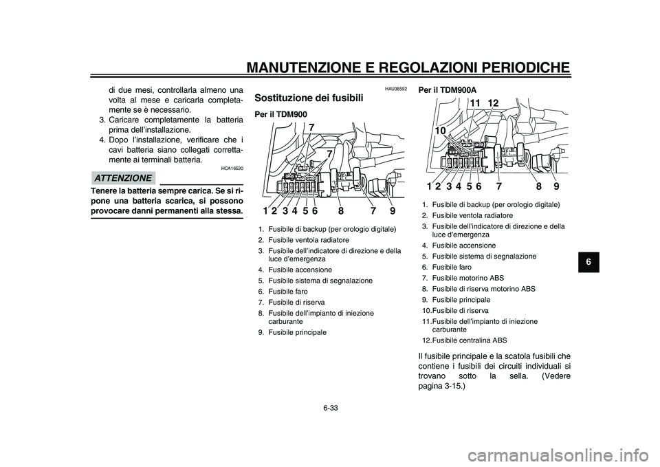 YAMAHA TDM 900 2010 Manuale duso (in Italian)
MANUTENZIONE E REGOLAZIONI PERIODICHE
6-33
2
3
4
5
67
8
9
di due mesi, controllarla almeno una
volta al mese e caricarla completa-
mente se è necessario.
3. Caricare completamente la batteria
p YAMAHA TDM 900 2010 Manuale duso (in Italian)
MANUTENZIONE E REGOLAZIONI PERIODICHE
6-33
2
3
4
5
67
8
9
di due mesi, controllarla almeno una
volta al mese e caricarla completa-
mente se è necessario.
3. Caricare completamente la batteria
p