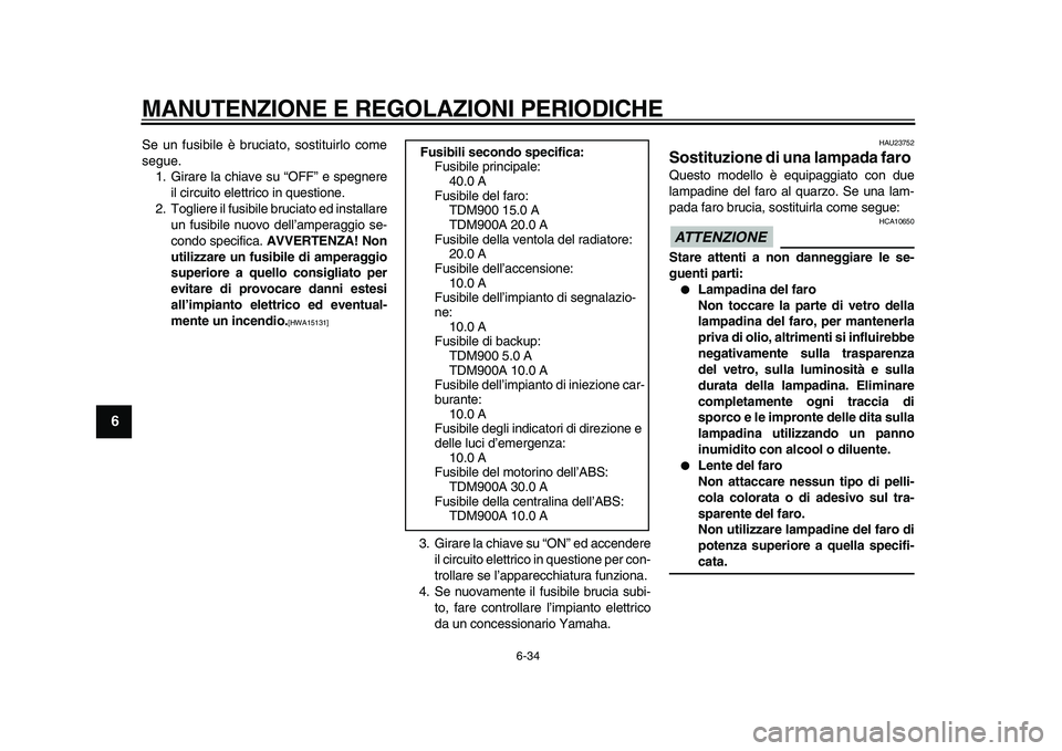 YAMAHA TDM 900 2010 Manuale duso (in Italian)
MANUTENZIONE E REGOLAZIONI PERIODICHE
6-34
1
2
3
4
5
6
7
8
9
Se un fusibile è bruciato, sostituirlo come
segue.
1. Girare la chiave su “OFF” e spegnere
il circuito elettrico in questione.
2 YAMAHA TDM 900 2010 Manuale duso (in Italian)
MANUTENZIONE E REGOLAZIONI PERIODICHE
6-34
1
2
3
4
5
6
7
8
9
Se un fusibile è bruciato, sostituirlo come
segue.
1. Girare la chiave su “OFF” e spegnere
il circuito elettrico in questione.
2