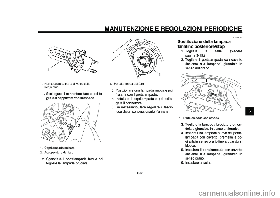 YAMAHA TDM 900 2010 Manuale duso (in Italian)
MANUTENZIONE E REGOLAZIONI PERIODICHE
6-35
2
3
4
5
67
8
9
1. Scollegare il connettore faro e poi to-
gliere il cappuccio coprilampada.
2. Sganciare il portalampada faro e poi
togliere la lampada YAMAHA TDM 900 2010 Manuale duso (in Italian)
MANUTENZIONE E REGOLAZIONI PERIODICHE
6-35
2
3
4
5
67
8
9
1. Scollegare il connettore faro e poi to-
gliere il cappuccio coprilampada.
2. Sganciare il portalampada faro e poi
togliere la lampada